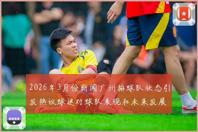 2026年3月份新闻广州排球队状态引发热议球迷对球队表现和未来发展产生分歧