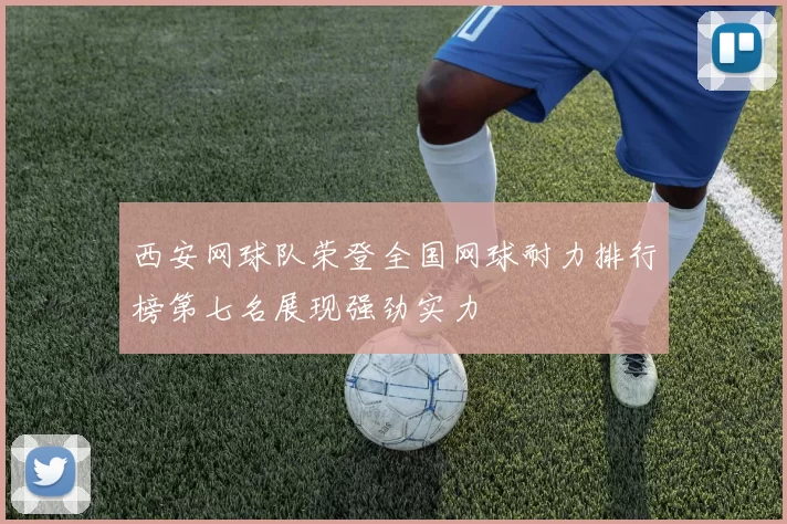 西安网球队荣登全国网球耐力排行榜第七名展现强劲实力